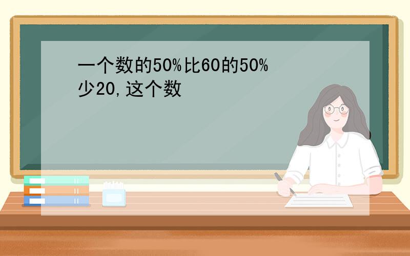 一个数的50%比60的50%少20,这个数