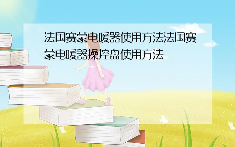 法国赛蒙电暖器使用方法法国赛蒙电暖器操控盘使用方法