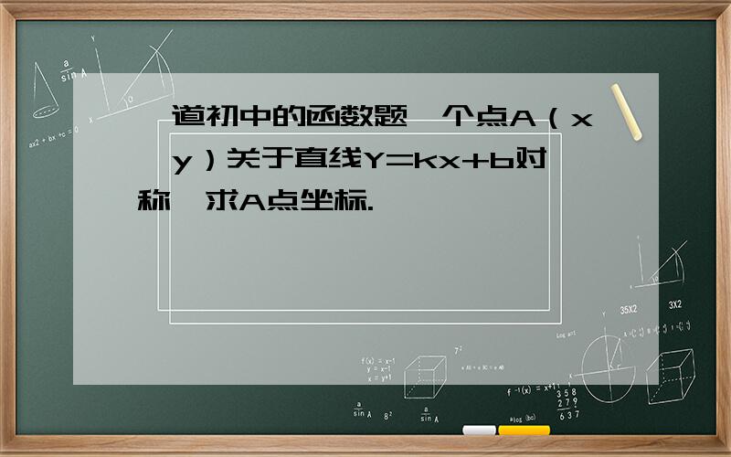 一道初中的函数题一个点A（x,y）关于直线Y=kx+b对称,求A点坐标.