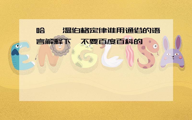 哈迪—温伯格定律谁用通俗的语言解释下,不要百度百科的