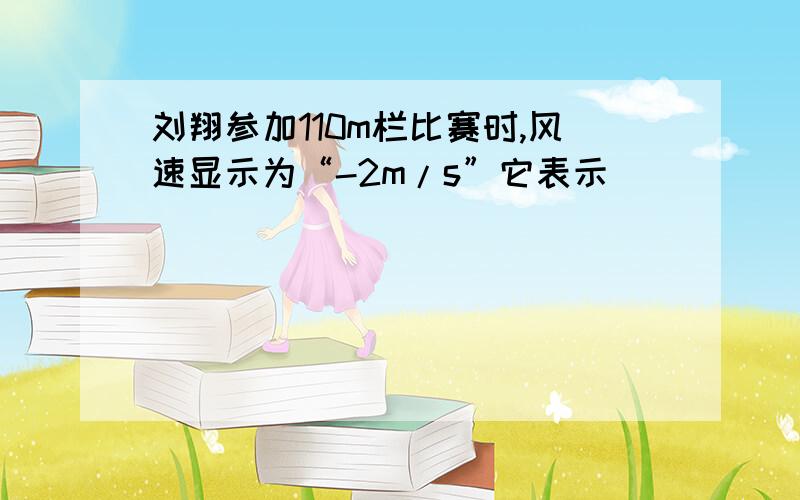 刘翔参加110m栏比赛时,风速显示为“-2m/s”它表示（ ）