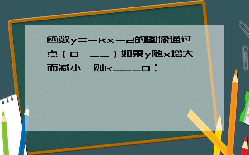 函数y=－kx－2的图像通过点（0,__）如果y随x增大而减小,则k___0；