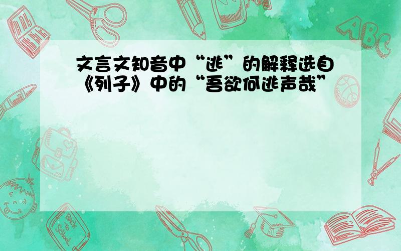 文言文知音中“逃”的解释选自《列子》中的“吾欲何逃声哉”