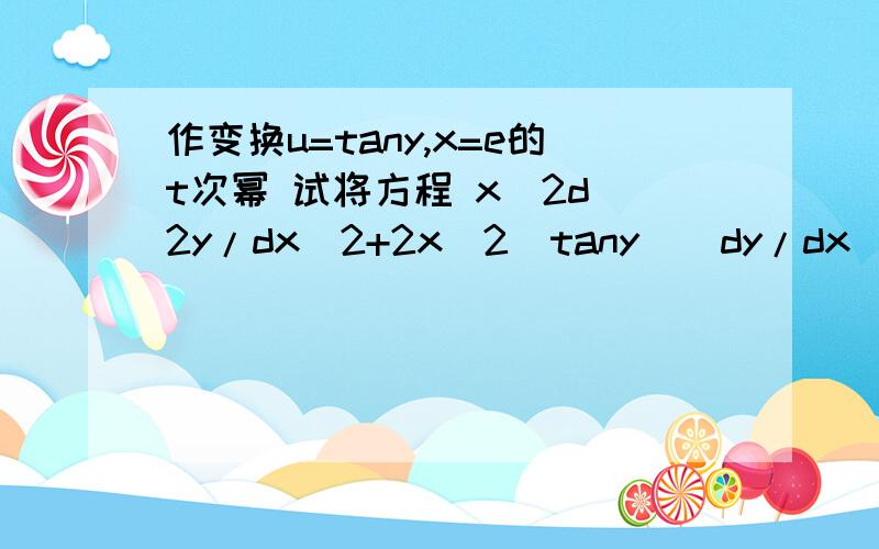 作变换u=tany,x=e的t次幂 试将方程 x^2d^2y/dx^2+2x^2(tany)(dy/dx)^2+xdy/dx-sinycosy=0 化为u关于t的方