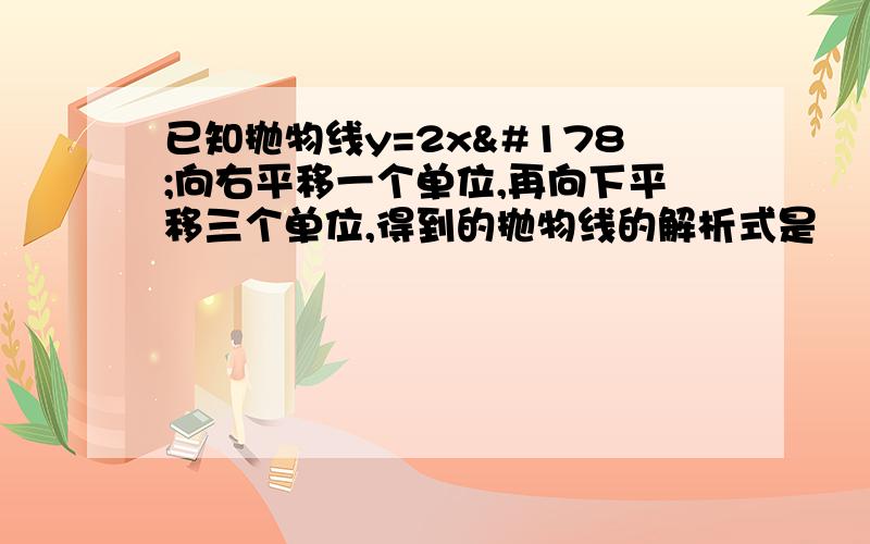 已知抛物线y=2x²向右平移一个单位,再向下平移三个单位,得到的抛物线的解析式是