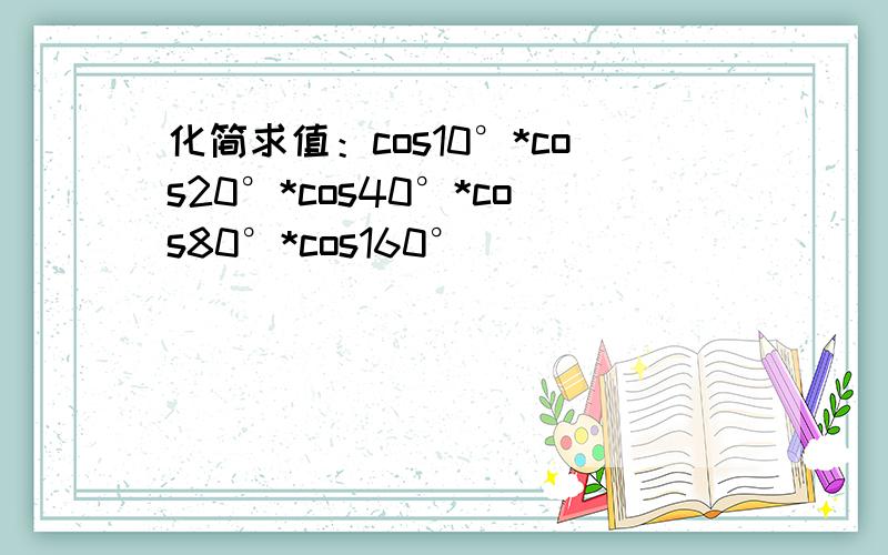 化简求值：cos10°*cos20°*cos40°*cos80°*cos160°