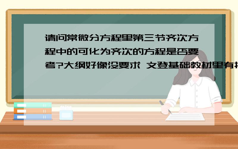 请问常微分方程里第三节齐次方程中的可化为齐次的方程是否要考?大纲好像没要求 文登基础教材里有提到?