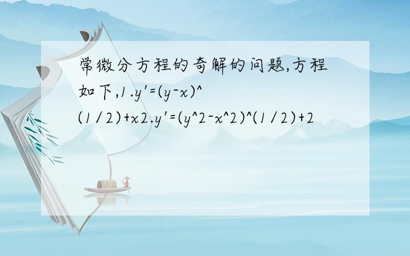 常微分方程的奇解的问题,方程如下,1.y'=(y-x)^(1/2)+x2.y'=(y^2-x^2)^(1/2)+2