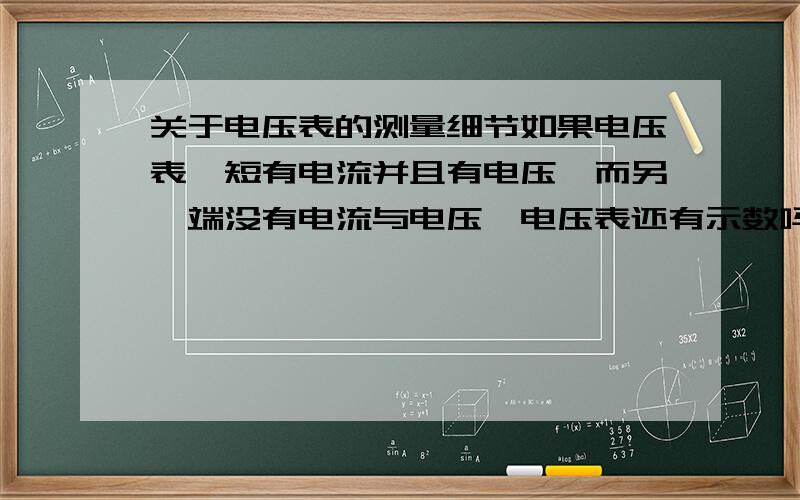 关于电压表的测量细节如果电压表一短有电流并且有电压,而另一端没有电流与电压,电压表还有示数吗?