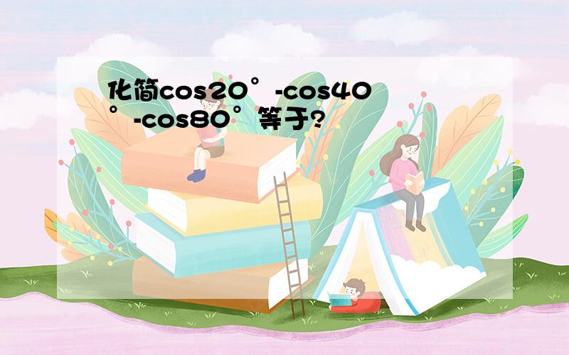 化简cos20°-cos40°-cos80°等于?