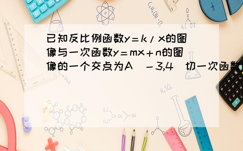 已知反比例函数y＝k/x的图像与一次函数y＝mx＋n的图像的一个交点为A（－3,4）切一次函数图像与x轴的交点到原点的距离为5,求反比例函数与一次函数的解析式?请写明过程.