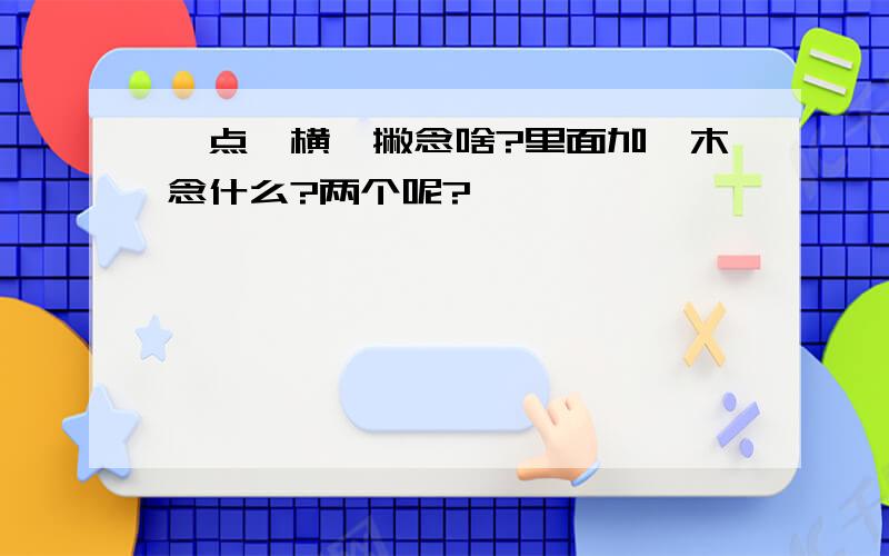 一点一横一撇念啥?里面加一木念什么?两个呢?