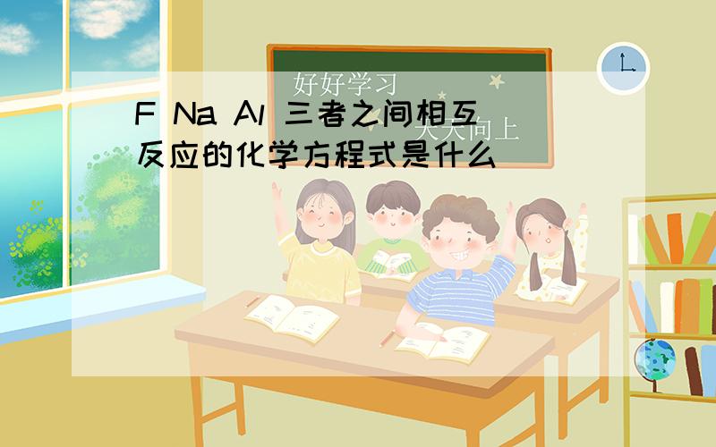 F Na Al 三者之间相互反应的化学方程式是什么