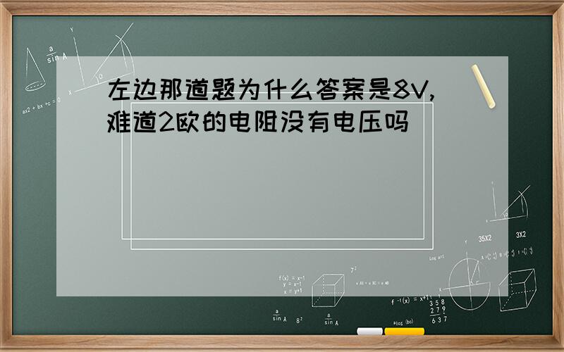 左边那道题为什么答案是8V,难道2欧的电阻没有电压吗