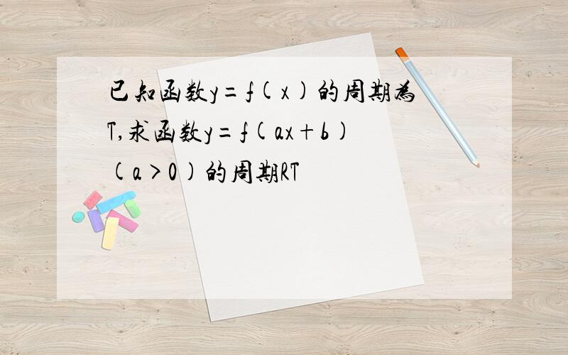 已知函数y=f(x)的周期为T,求函数y=f(ax+b)(a>0)的周期RT