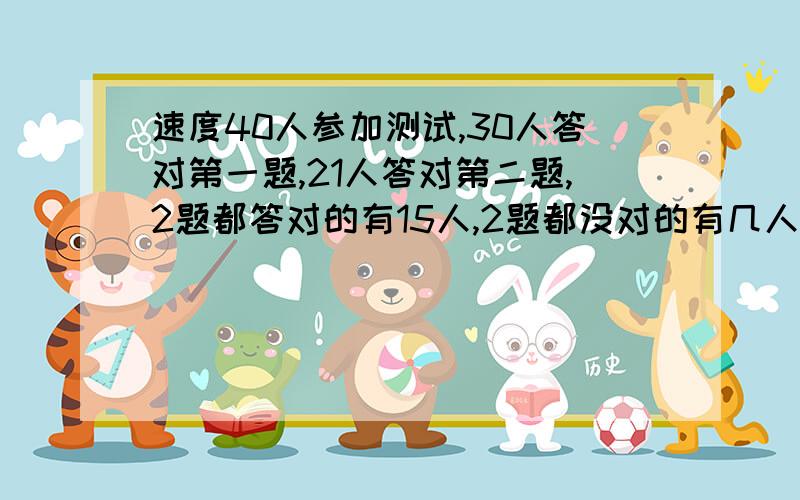 速度40人参加测试,30人答对第一题,21人答对第二题,2题都答对的有15人,2题都没对的有几人?