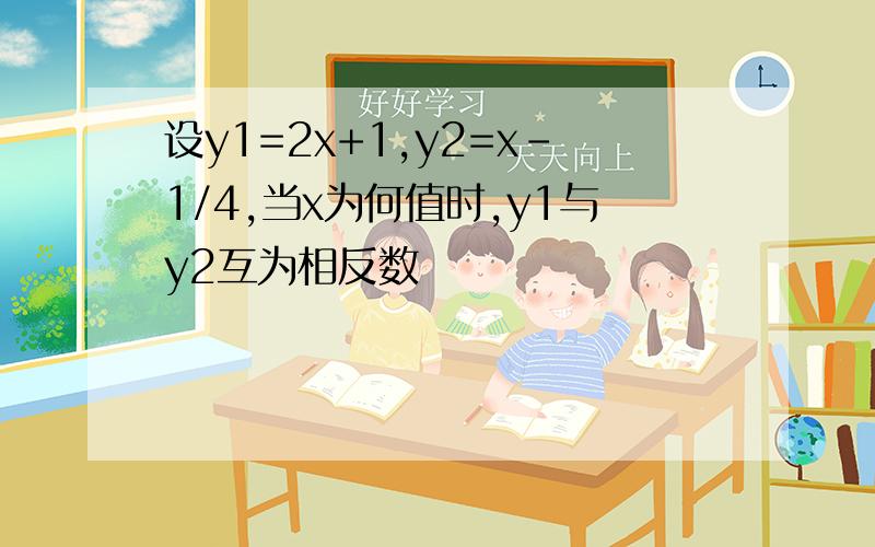 设y1=2x+1,y2=x-1/4,当x为何值时,y1与y2互为相反数