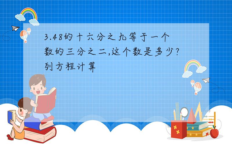 3.48的十六分之九等于一个数的三分之二,这个数是多少?列方程计算