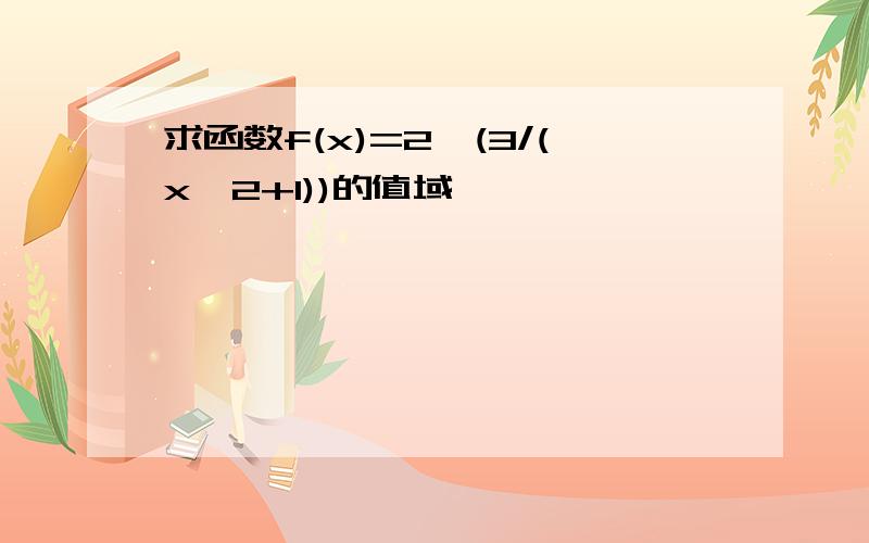 求函数f(x)=2^(3/(x^2+1))的值域