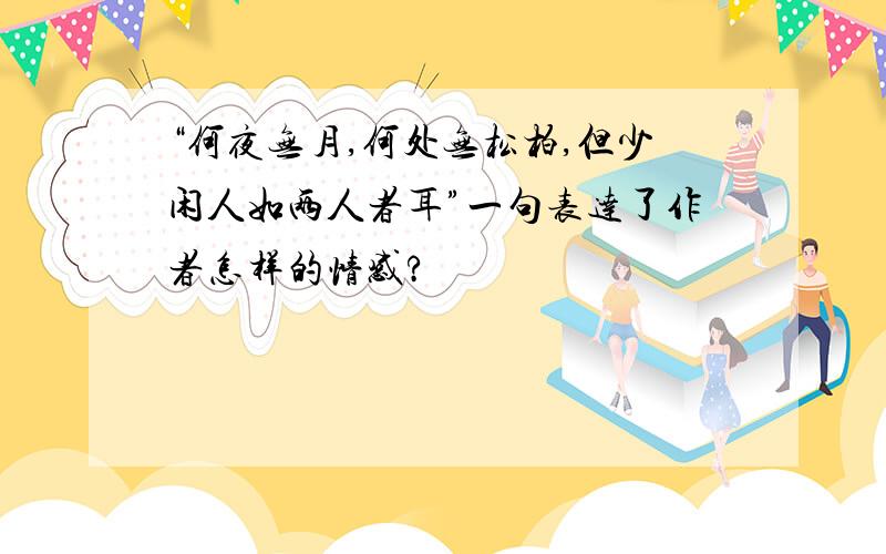 “何夜无月,何处无松柏,但少闲人如两人者耳”一句表达了作者怎样的情感?