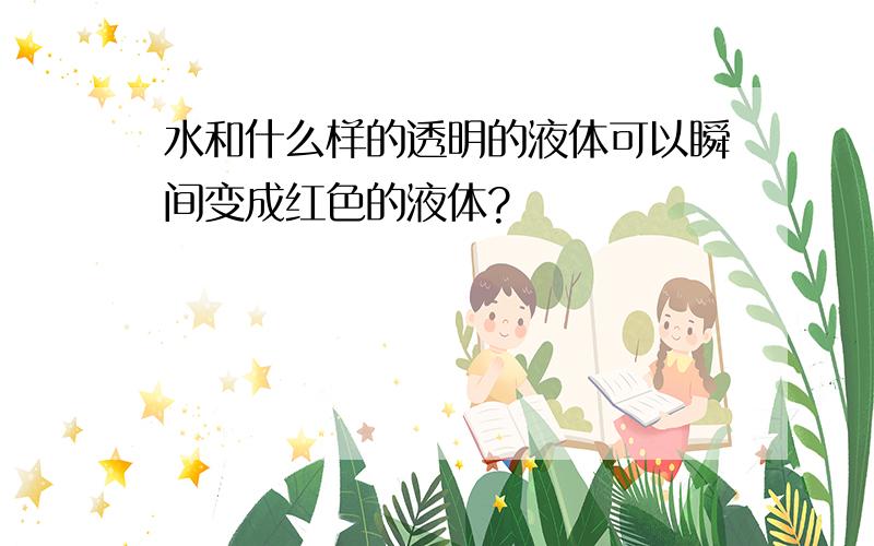 水和什么样的透明的液体可以瞬间变成红色的液体?