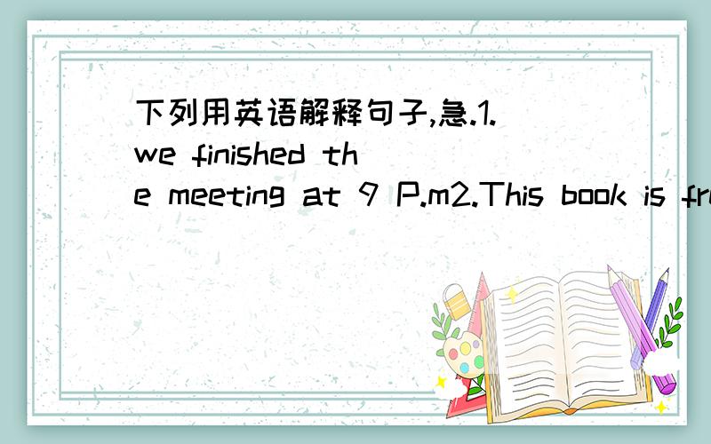 下列用英语解释句子,急.1.we finished the meeting at 9 P.m2.This book is free to readers.3.Please think about this problem.4.Daisy froze when she heard the voice.5.Tom can‘t go out until he finishes his homework.6.Water cones from the sea i