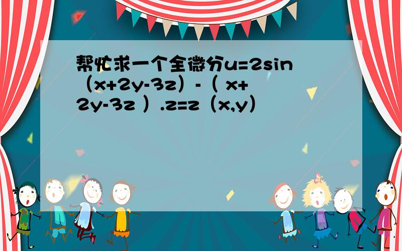 帮忙求一个全微分u=2sin（x+2y-3z）-（ x+2y-3z ）.z=z（x,y）