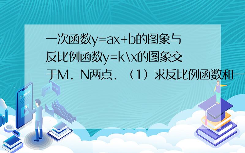 一次函数y=ax+b的图象与反比例函数y=k\x的图象交于M．N两点．（1）求反比例函数和一次函数的关系式；（2）根据图象写出使反比例函数的值大于一次函数的值的X取值范围．N（－4,－1） M（2,m