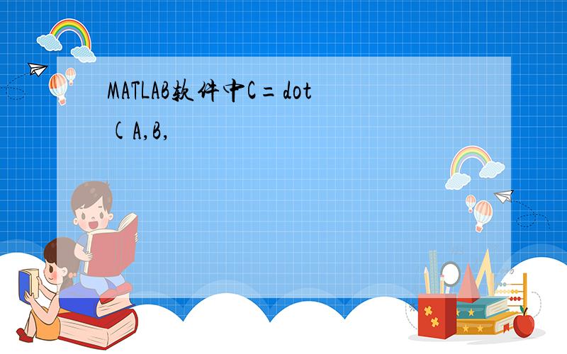 MATLAB软件中C=dot(A,B,