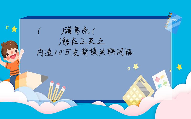 (       )诸葛亮(         )能在三天之内造10万支箭填关联词语