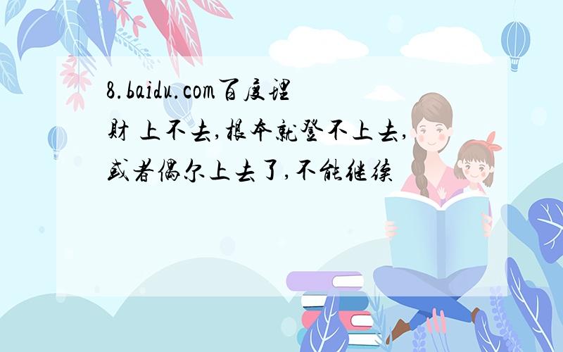 8.baidu.com百度理财 上不去,根本就登不上去,或者偶尔上去了,不能继续