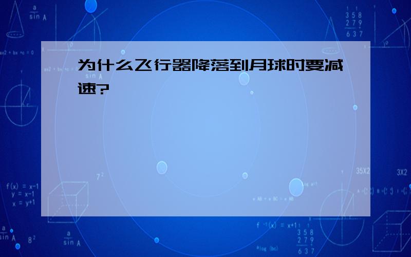 为什么飞行器降落到月球时要减速?