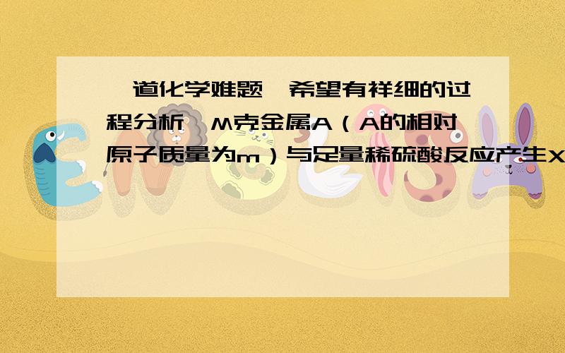 一道化学难题,希望有祥细的过程分析,M克金属A（A的相对原子质量为m）与足量稀硫酸反应产生X克氢气 N克金属B（B的相对原子质量为n）与足量的稀盐酸反应产生y克氢气 且x ≠y 若要确定反应