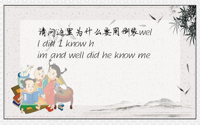 请问这里为什么要用倒装well did I know him and well did he know me