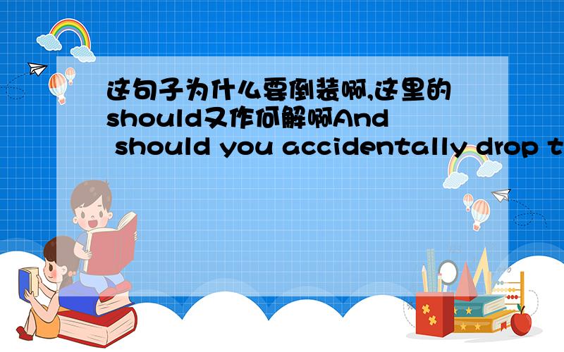 这句子为什么要倒装啊,这里的should又作何解啊And should you accidentally drop that bottle, it's far less likely to break.这是在一篇介绍塑料优势的文章里的句子.前半句是倒装吗,为什么倒装啊?这里的should