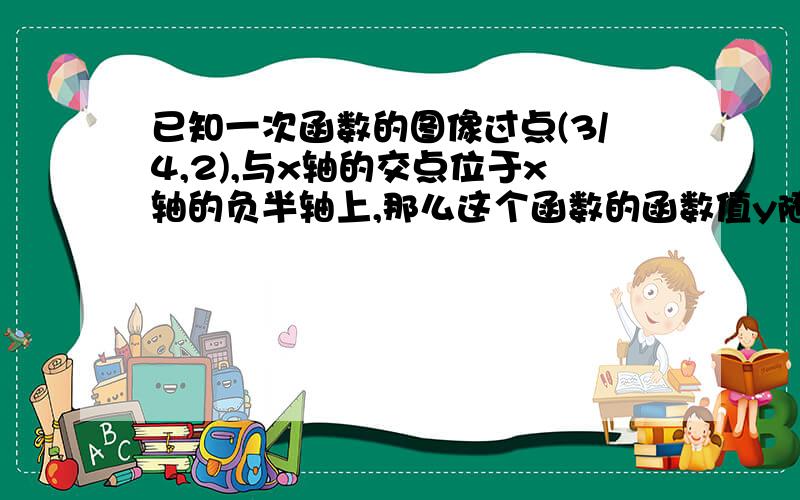 已知一次函数的图像过点(3/4,2),与x轴的交点位于x轴的负半轴上,那么这个函数的函数值y随x值的增大而