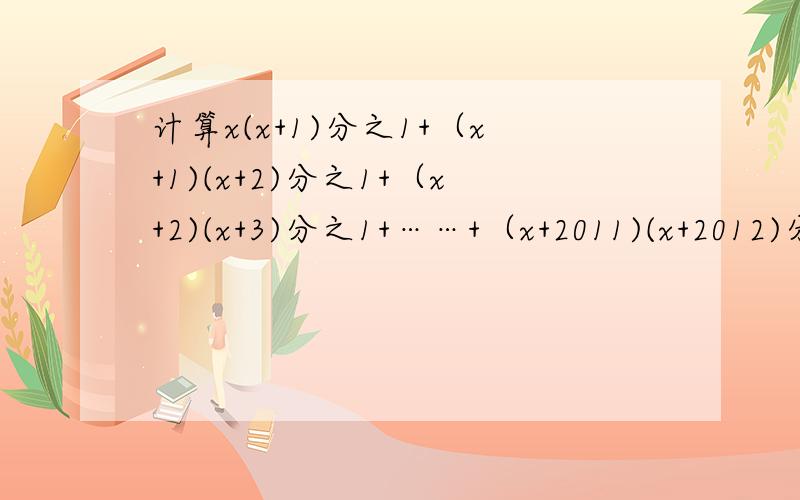 计算x(x+1)分之1+（x+1)(x+2)分之1+（x+2)(x+3)分之1+……+（x+2011)(x+2012)分之1