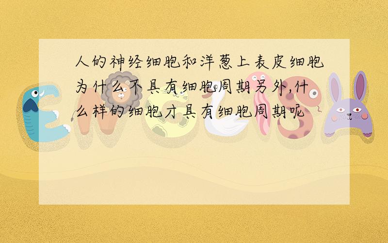 人的神经细胞和洋葱上表皮细胞为什么不具有细胞周期另外,什么样的细胞才具有细胞周期呢