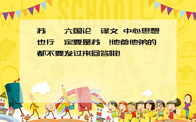 苏轼《六国论》译文 中心思想也行一定要是苏轼!他爸他弟的都不要发过来回答啦!