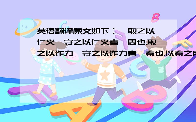 英语翻译原文如下：  取之以仁义,守之以仁义者,周也.取之以诈力,守之以诈力者,秦也.以秦之所以取取之,以周之所以守守之者,汉也.仁义诈力杂用以取天下者,此孔明之所以失也.      曹操因衰