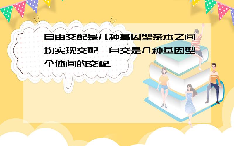 自由交配是几种基因型亲本之间均实现交配,自交是几种基因型个体间的交配.