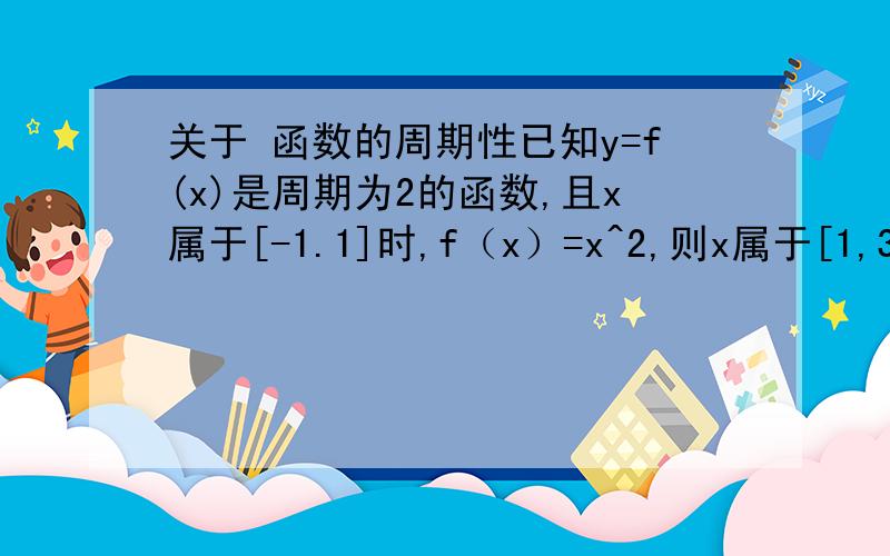 关于 函数的周期性已知y=f(x)是周期为2的函数,且x属于[-1.1]时,f（x）=x^2,则x属于[1,3]时f（x）的表达式是——————有没有公式我看 懂了 把我所有的分都贡献出来