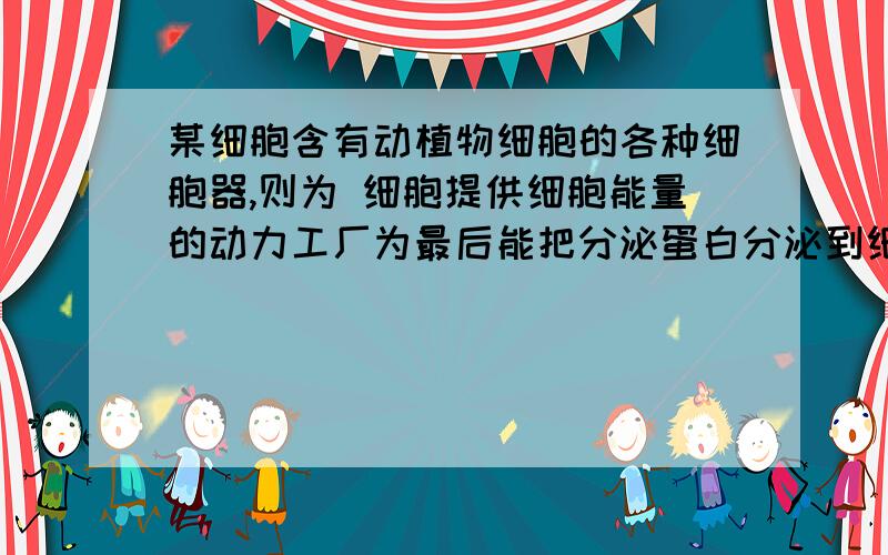 某细胞含有动植物细胞的各种细胞器,则为 细胞提供细胞能量的动力工厂为最后能把分泌蛋白分泌到细胞外的结构是细胞内表面积最大的膜结构是