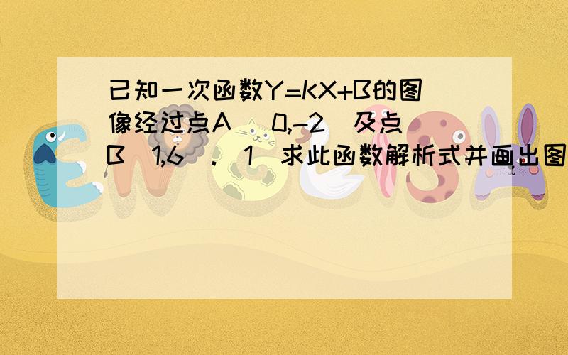 已知一次函数Y=KX+B的图像经过点A (0,-2)及点B(1,6).（1）求此函数解析式并画出图像；（2）求此函数图像与坐标轴围成的三角形的面积.