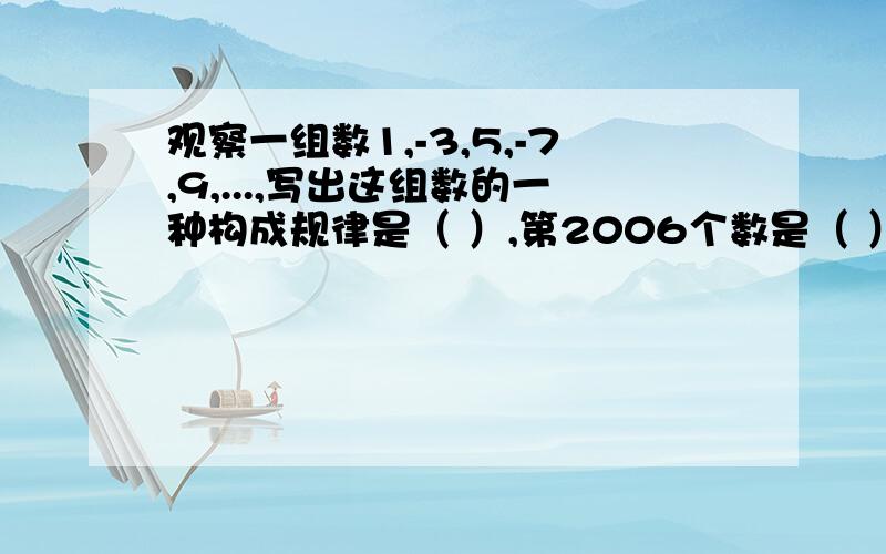 观察一组数1,-3,5,-7,9,...,写出这组数的一种构成规律是（ ）,第2006个数是（ ）急!我必须马上知道.每个人的答案都不一样