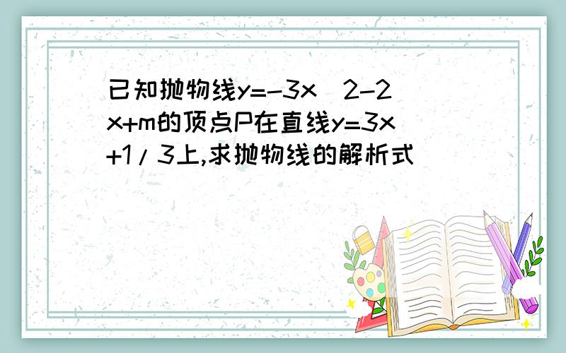 已知抛物线y=-3x^2-2x+m的顶点P在直线y=3x+1/3上,求抛物线的解析式