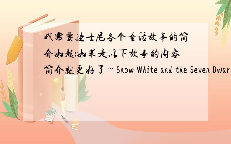 我需要迪士尼各个童话故事的简介如题：如果是以下故事的内容简介就更好了~Snow White and the Seven Dwarfs PinocchioMelody TimeCinderellaAlice in Wonderland Peter PanSleeping Beauty Robin HoodThe Little Mermaid AladdinThe