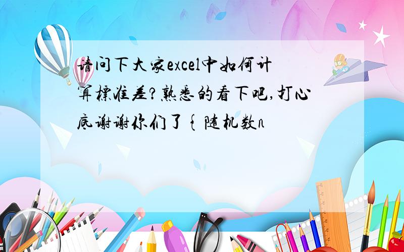 请问下大家excel中如何计算标准差?熟悉的看下吧,打心底谢谢你们了{随机数n