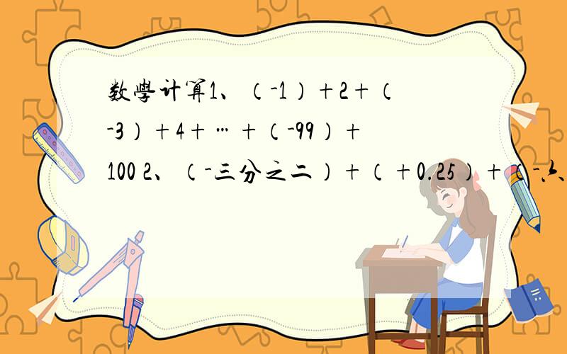 数学计算1、（-1）+2+（-3）+4+…+（-99）+100 2、（-三分之二）+（+0.25）+（-六分之一）+二分之一还有1题 1=1×1 1+3=2×2 1+3+5=3×3 1+3+5+7=4×4 1+3+5+……+17=_______ 1+3+5+……+________=17×171+3+5+……+（2n-1）