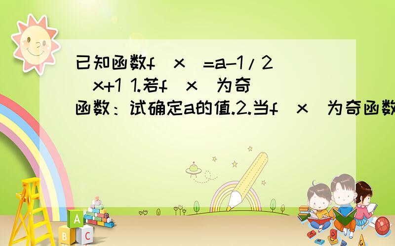 已知函数f(x)=a-1/2^x+1 1.若f(x)为奇函数：试确定a的值.2.当f(x)为奇函数时,求f(x)d的值域.